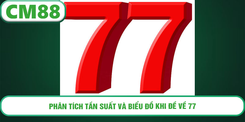 Phân tích tần suất và biểu đồ khi đề về 77
